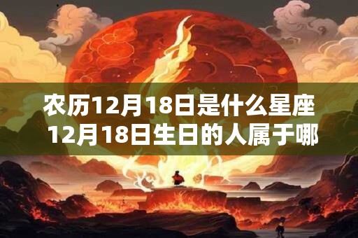 农历12月18日是什么星座 12月18日生日的人属于哪个星座