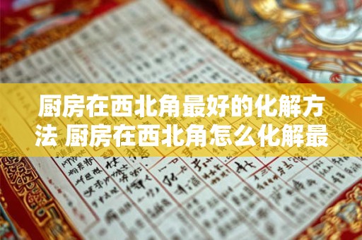 厨房在西北角最好的化解方法 厨房在西北角怎么化解最好