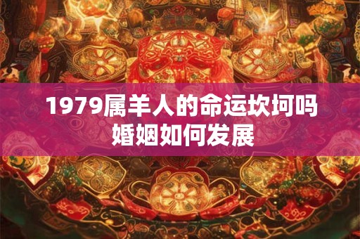 1979属羊人的命运坎坷吗 婚姻如何发展