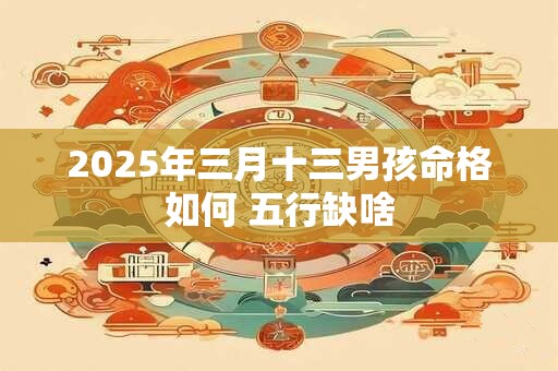 2026年三月十三男孩命格如何 五行缺啥
