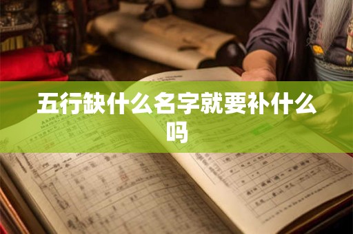 五行缺什么名字就要补什么吗