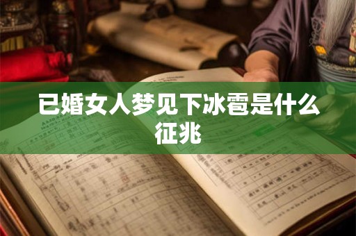 已婚女人梦见下冰雹是什么征兆