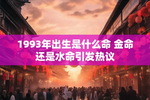 1993年出生是什么命 金命还是水命引发热议