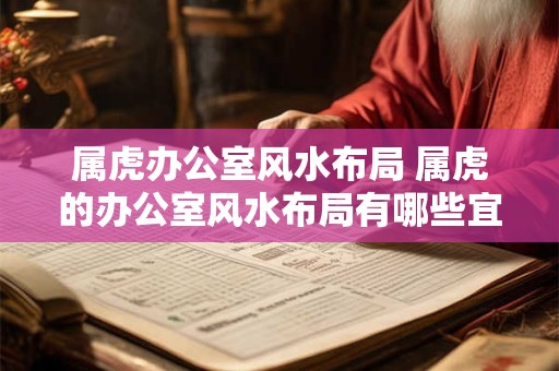 属虎办公室风水布局 属虎的办公室风水布局有哪些宜忌之处