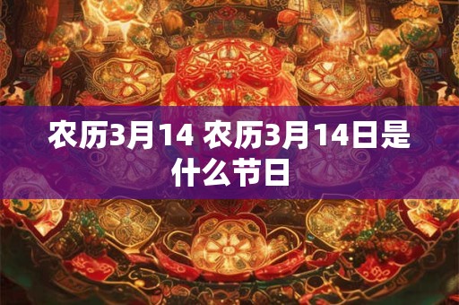 农历3月14 农历3月14日是什么节日