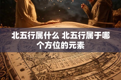 北五行属什么 北五行属于哪个方位的元素