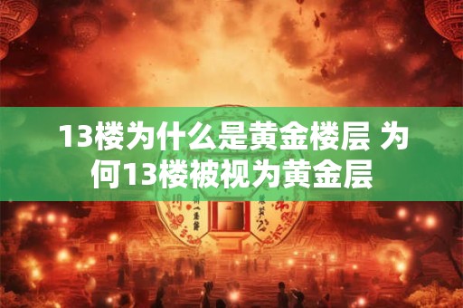 13楼为什么是黄金楼层 为何13楼被视为黄金层 13楼为什么是黄金楼层 为何13楼被视为黄金层