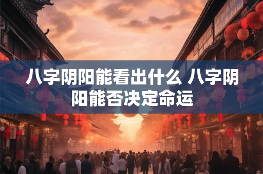 详细阅读:八字阴阳能看出什么 八字阴阳能否决定命运 八字阴阳能看出什么 八字阴阳能否决定命运