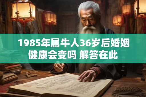 1985年属牛人36岁后婚姻健康会变吗 解答在此