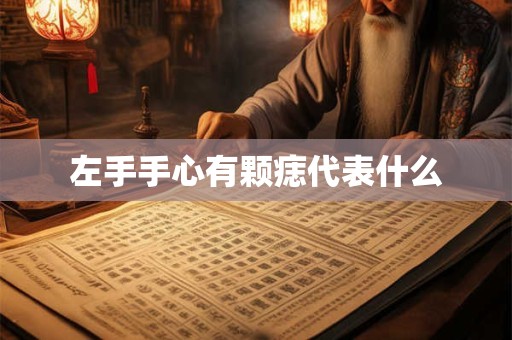 详细阅读:左手手心有颗痣代表什么 左手手心有颗痣代表什么