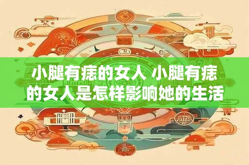小腿有痣的女人 小腿有痣的女人是怎样影响她的生活和职业选择的
