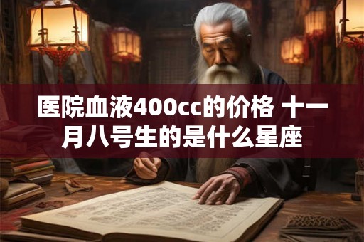 医院血液400cc的价格 十一月八号生的是什么星座