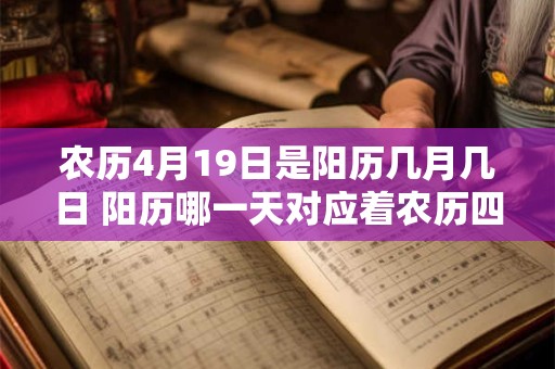 农历4月19日是阳历几月几日 阳历哪一天对应着农历四月十九日