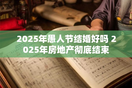 2025年愚人节结婚好吗 2025年房地产彻底结束