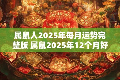 属鼠人2025年每月运势完整版 属鼠2025年12个月好运逐一解读