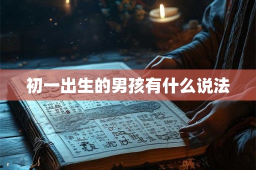 初一出生的男孩有什么说法