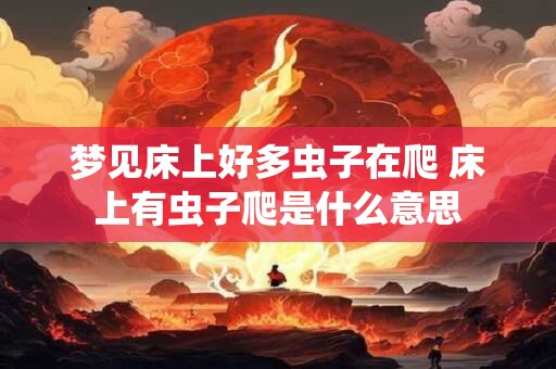 梦见床上好多虫子在爬 床上有虫子爬是什么意思