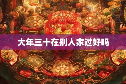 大年三十在别人家过好吗