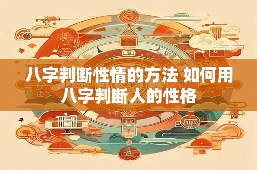 八字判断性情的方法 如何用八字判断人的性格