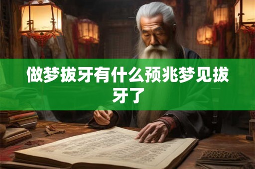 做梦拔牙有什么预兆梦见拔牙了