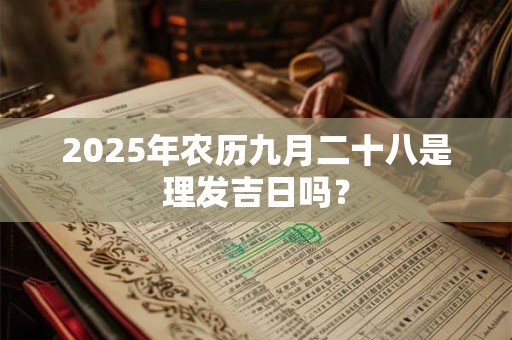 2025年农历九月二十八是理发吉日吗？