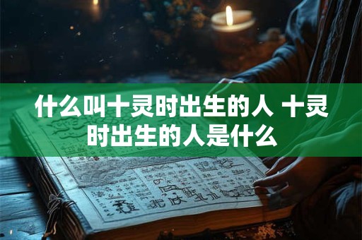 什么叫十灵时出生的人 十灵时出生的人是什么