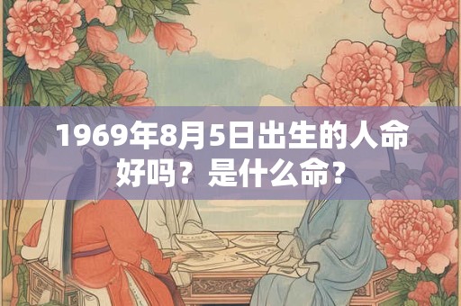 1969年8月5日出生的人命好吗？是什么命？