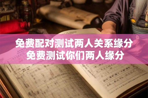 免费配对测试两人关系缘分 免费测试你们两人缘分