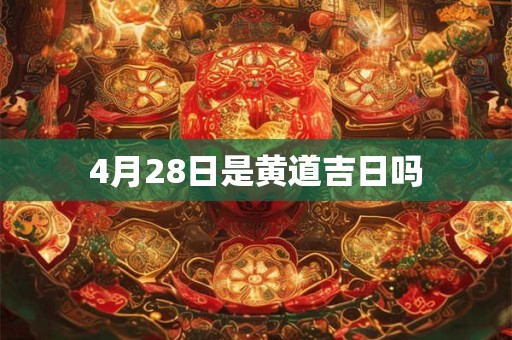 4月28日是黄道吉日吗