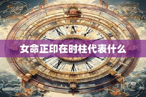 女命正印在时柱代表什么