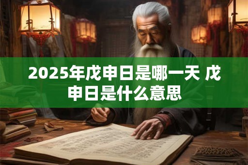 2025年戊申日是哪一天 戊申日是什么意思