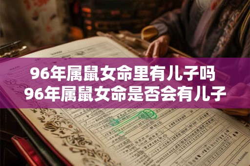 96年属鼠女命里有儿子吗 96年属鼠女命是否会有儿子