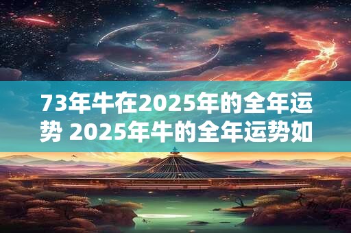 73年牛在2026年的全年运势 2026年牛的全年运势如何