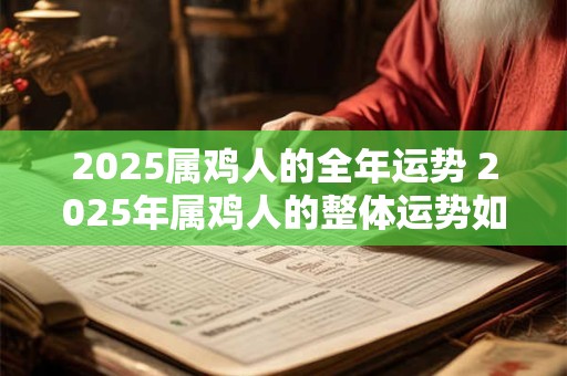 2025属鸡人的全年运势 2025年属鸡人的整体运势如何