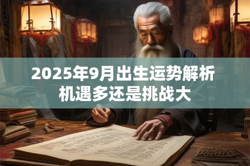 2025年9月出生运势解析 机遇多还是挑战大 2025年9月出生运势解析 机遇多还是挑战大