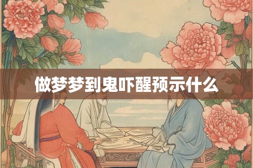 做梦梦到鬼吓醒预示什么
