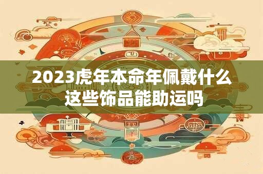 2023虎年本命年佩戴什么 这些饰品能助运吗