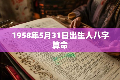 1958年5月31日出生人八字算命