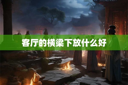 客厅的横梁下放什么好