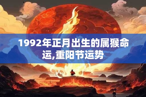 1992年正月出生的属猴命运,重阳节运势