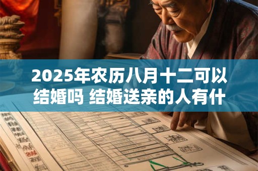 2025年农历八月十二可以结婚吗 结婚送亲的人有什么讲究