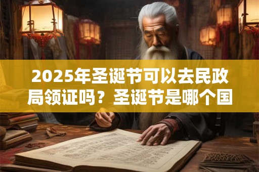 2025年圣诞节可以去民政局领证吗？圣诞节是哪个国家的节日？