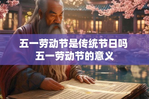 五一劳动节是传统节日吗 五一劳动节的意义