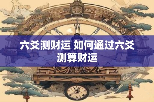 六爻测财运 如何通过六爻测算财运