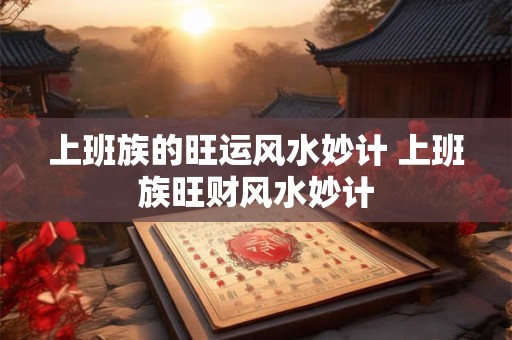 上班族的旺运风水妙计 上班族旺财风水妙计