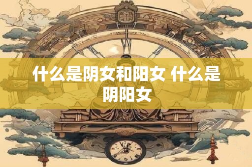 什么是阴女和阳女 什么是阴阳女