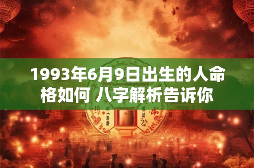 1993年6月9日出生的人命格如何 八字解析告诉你