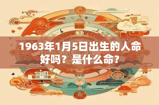 1963年1月5日出生的人命好吗？是什么命？