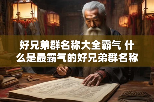 好兄弟群名称大全霸气 什么是最霸气的好兄弟群名称