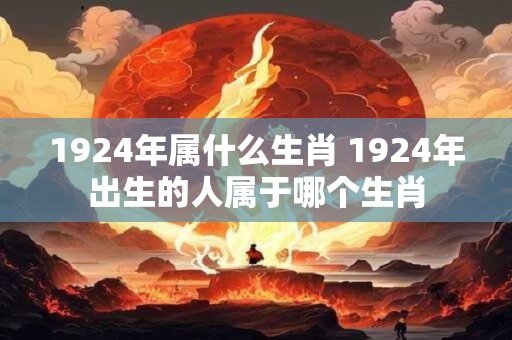 1924年属什么生肖 1924年出生的人属于哪个生肖